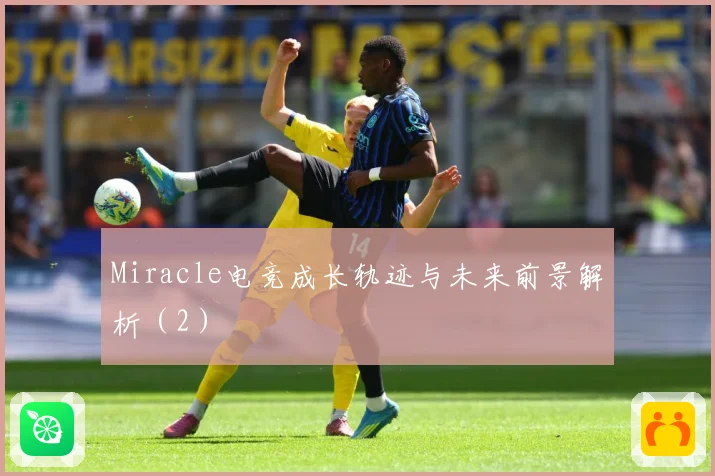 Miracle电竞成长轨迹与未来前景解析（2）