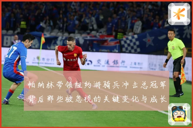 帕纳林带领纽约游骑兵冲击总冠军背后那些被忽视的关键变化与成长解析