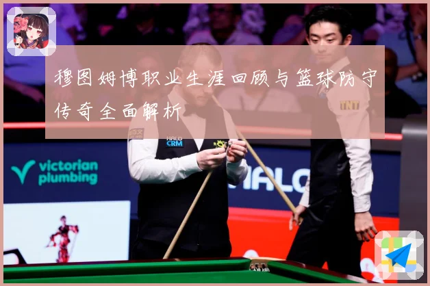 穆图姆博职业生涯回顾与篮球防守传奇全面解析
