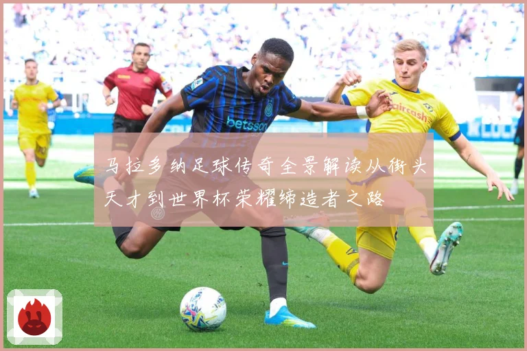马拉多纳足球传奇全景解读从街头天才到世界杯荣耀缔造者之路