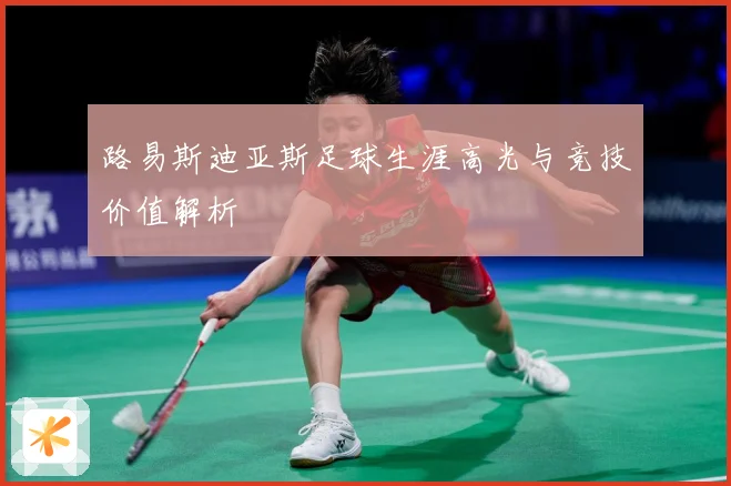 路易斯迪亚斯足球生涯高光与竞技价值解析