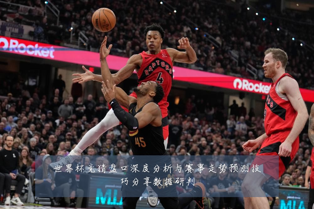 世界杯竞猜盘口深度分析与赛事走势预测技巧分享数据研判